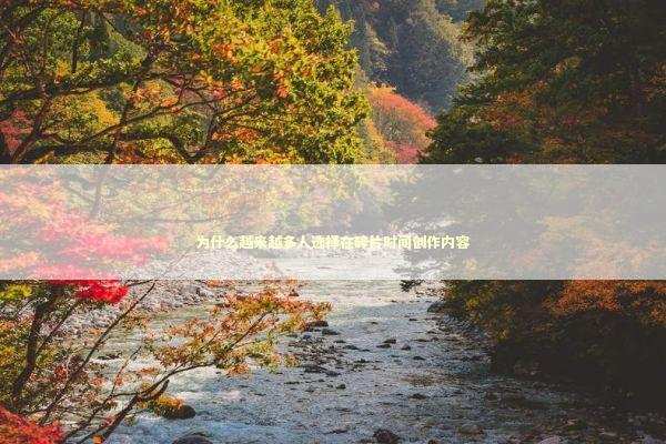 为什么越来越多人选择在碎片时间创作内容 情感心理